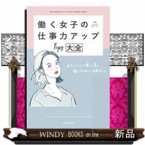 働く女子の仕事力アップＴｉｐｓ大全  わたしらしく楽しく長く働くために必要なこと