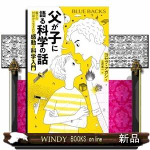 父が子に語る科学の話　親子の対話から生まれた感動の科学入門  ブルーバックス　Ｂー２２６８