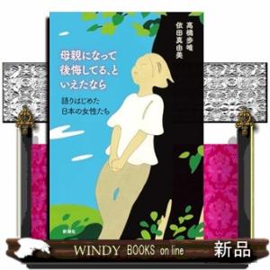 母親になって後悔してる、といえたなら  語りはじめた日本の女性たち