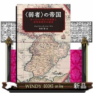 〈弱者〉の帝国 ヨーロッパ拡大の実態と新世界秩序の創造 