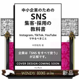 中小企業のためのＳＮＳ集客・採用の教科書　Ｉｎｓｔａｇｒａｍ、ＴｉｋＴｏｋ、ＹｏｕＴｕｂｅ、Ｘでやる...