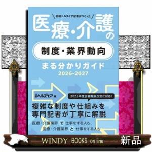 日経ヘルスケア記者がつくった医療・介護の制度・業界動向まる分かりガイド　２０２６ー２０２７