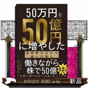 ５０万円を５０億円に増やした　投資家の父から娘への教え
