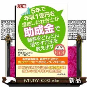 ５年で年収１億円を達成した社労士が助成金で顧客をどんどん増やす方法を教えます　６訂版