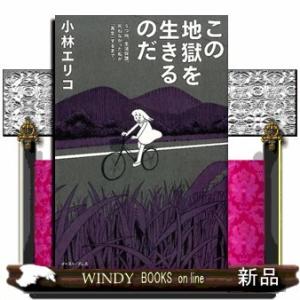 この地獄を生きるのだうつ病、生活保護。死ねなかった私が「再生」するまで小林エリコ/出版社イースト・プレス著者小林エリコ内容:｜windybooks