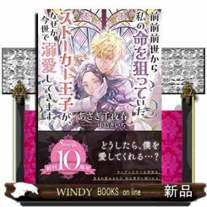 前前前世から私の命を狙っていたストーカー王子が、なぜか今世で溺愛してきます。