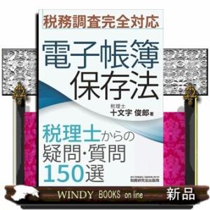 電子帳簿保存法　税理士からの疑問・質問１５０選  税務調査完全対応