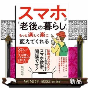スマホが「老後の暮らし」をもっと楽しく楽に変えてくれる  知識ゼロでＯＫ！どこよりも親切ていねいなス...