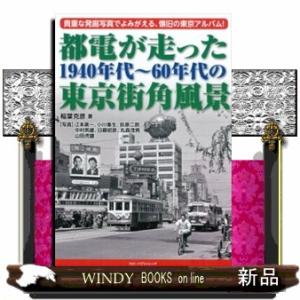 都電が走った１９４０年代〜６０年代の東京街角風景  貴重な発掘写真でよみがえる、懐旧の東京アルバム！
