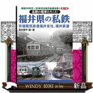 福井県の私鉄  昭和３０年代〜５０年代の地方私鉄を歩く　北陸の電車たち　３　第１７巻