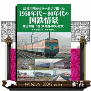 長谷川明がカラーポジで撮った１９５０年代〜８０年代の国鉄情景　東日本編　下巻  東海道・中央・総武