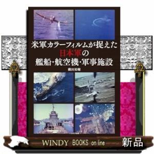 米軍カラーフィルムが捉えた日本軍の艦船・航空機・軍事施設