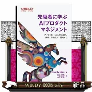 先駆者に学ぶＡＩプロダクトマネジメント  アイディエーションから設計、構築、市場投入、運用まで