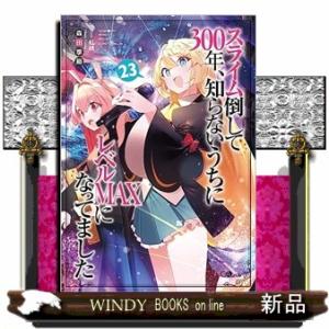 スライム倒して300年、知らないうちにレベルＭＡＸになってました23