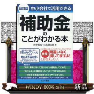 中小会社で活用できる「補助金」のことがわかる本　改訂版  〓野智成