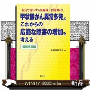 甲状腺がん異常多発とこれからの広範な障害の増加を考える 増補改訂版 福島で進行する低線量・内部被ばく...