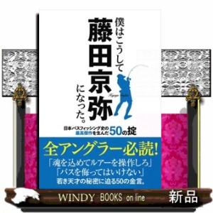 僕はこうして藤田京弥になった。　日本バスフィッシング史の最高傑作を生んだ５０の掟