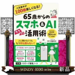 ６５歳からのスマホ＆ＡＩ活用術　人生後半が１００倍楽しくなる！