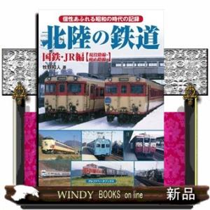 北陸の鉄道　国鉄・ＪＲ編【現役路線・廃止路線】  個性あふれる昭和の時代の記録