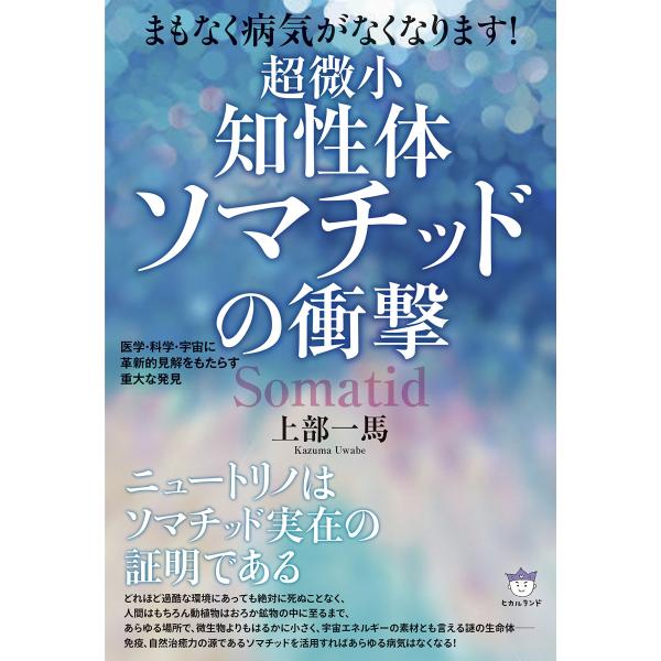 まもなく病気がなくなります 超微小《知性体》ソマチッドの衝撃 医学・科学・宇宙に革新的見解をもたらす...