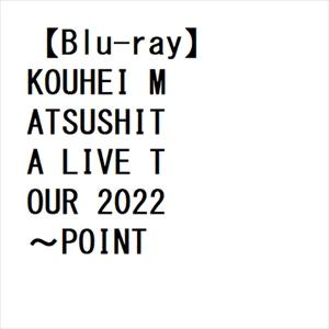 【BLU-R】松下洸平 ／ KOUHEI MATSUSHITA LIVE TOUR 2022 〜PO...