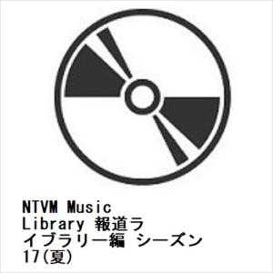 【CD】NTVM Music Library 報道ライブラリー編 シーズン17(夏)｜yamada-denki