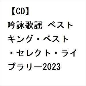 【CD】吟詠歌謡 ベスト キング・ベスト・セレクト・ライブラリー2023｜yamada-denki