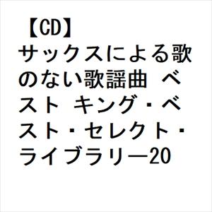 【CD】サックスによる歌のない歌謡曲 ベスト キング・ベスト・セレクト・ライブラリー2023｜yamada-denki