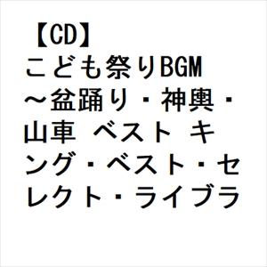 【CD】こども祭りBGM〜盆踊り・神輿・山車 ベスト キング・ベスト・セレクト・ライブラリー2023｜yamada-denki