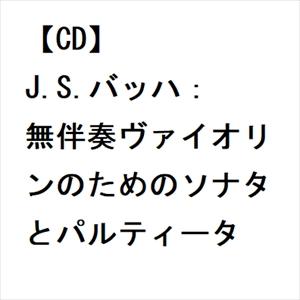 【CD】J.S.バッハ：無伴奏ヴァイオリンのためのソナタとパルティータ｜yamada-denki