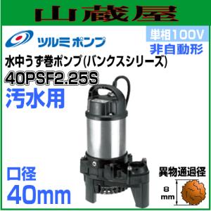 ツルミポンプ 汚水用水中うず巻ポンプPSF型 40PSF2.25S 単相100V 非自動形 吐出口径40mm｜yamakura110