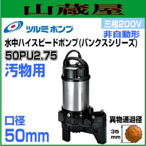 ツルミポンプ 汚物用水中ポンプPU型 50PU2.75 三相200V 非自動形 吐出口径50mm｜yamakura110