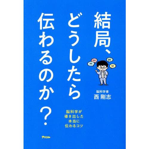 結局、どうしたら伝わるのか? 脳科学が導き出した本当に伝わるコツ
