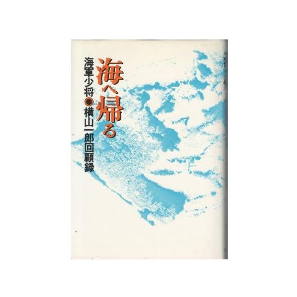 【中古】海へ帰る : 海軍少将横山一郎回顧録／横山一郎 著／原書房 古本）海へ帰る 海軍少将横山一郎回顧録 横山一郎 原書房 YO5176