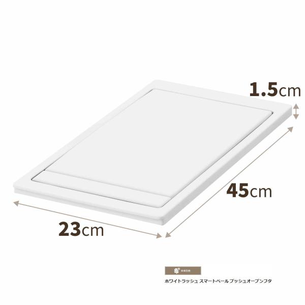カラー　ホワイト最大外寸（約）幅23×奥行45×高さ1.5cm45L本体に装着時 最大外寸（約）幅23×奥行45×高さ60.5cm材　質　ポリプロピレン【付属品】アタッチメント1個（本体とフタの接続部品）分別表示シールWHIteRash（ホ...