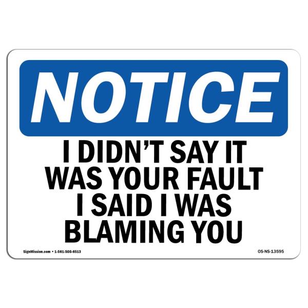 OSHA Notice Sign - I Didn't Say It was Your Fault I Said I | Rigid Plastic Sign | Protect Your Business, Work Site, Warehouse ＆ Shop Area | Made in T