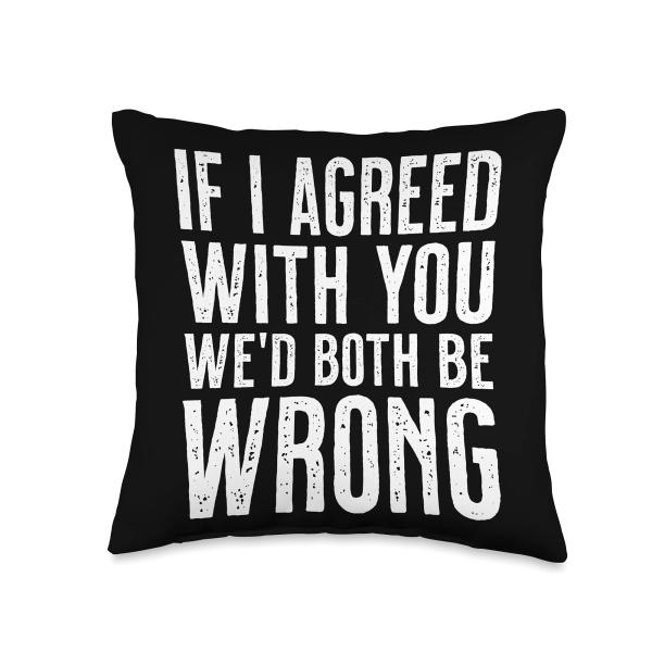 If I Agreed With You We'd Both Be Wrong Throw Pillow