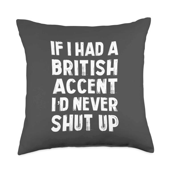 If I Had A British Accent, I'd Never Shut Up Throw Pillow