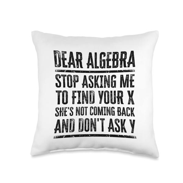 Dear Algebra Stop Asking Me To Find Your X Throw Pillow
