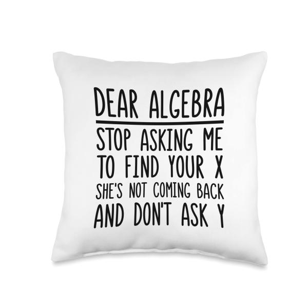 Dear Algebra Stop Asking Me To Find Your X Throw Pillow