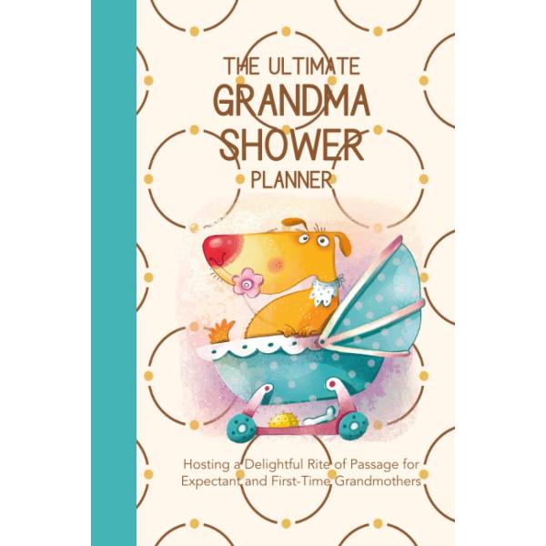The Ultimate Grandma Shower Planner ＆ Organizer: Hosting a Delightful Rite of Passage for a Fantastic Grandma-in-Waiting, Expectant, New or First-tim