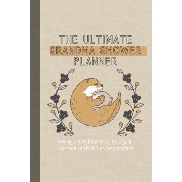 The Ultimate Grandma Shower Planner ＆ Organizer: Hosting a Delightful Rite of Passage for a Fantastic Grandma-in-Waiting, Expectant, New or First-tim