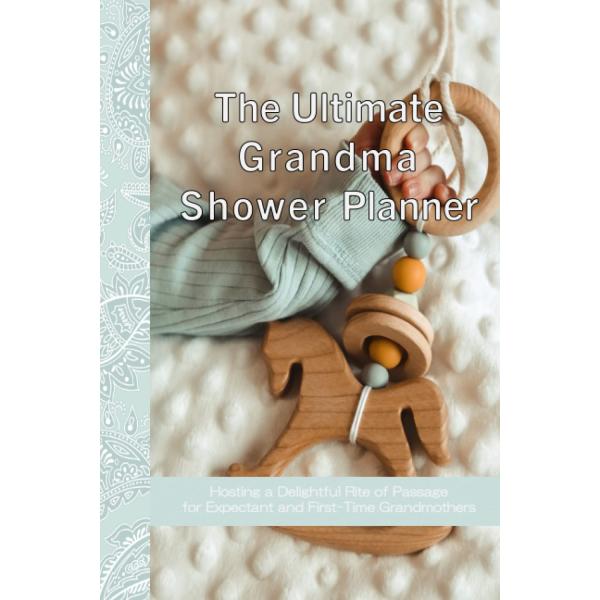 The Ultimate Grandma Shower Planner ＆ Organizer: Hosting a Delightful Rite of Passage for a Fantastic Grandma-in-Waiting, Expectant, New or First-tim