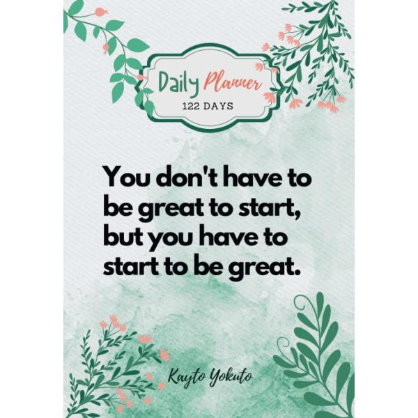 You don't have to be great to start, but you have to start to be great.: The 122-Day Daily Planner Notebook Will Help You Get Organized ＆ Increase Yo