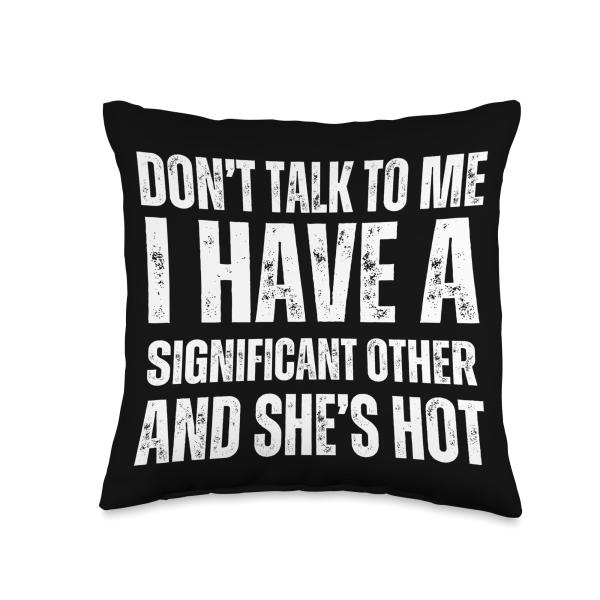 Don't Talk to Me I Have a Significant Other and She's Hot Throw Pillow