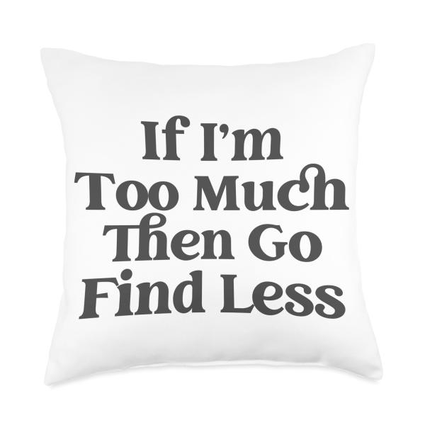 If I'm Too Much Then Go Find Less If I Am A Lot Go Find Less Throw Pillow