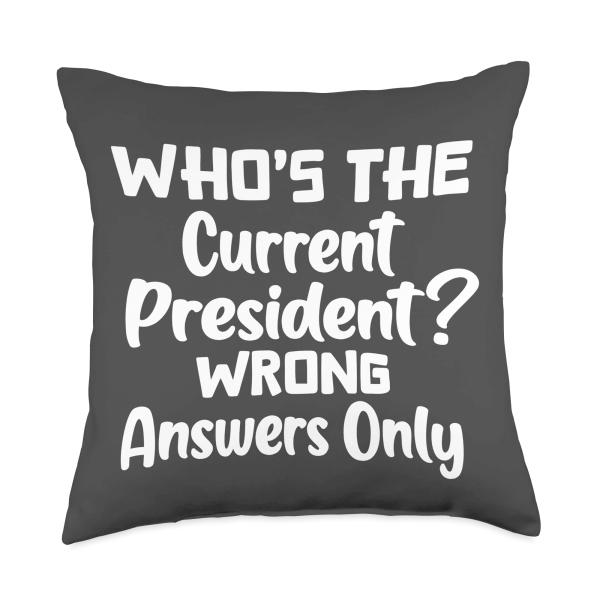 Who's the Current President? Wrong Answers Only - Funny Pun Throw Pillow