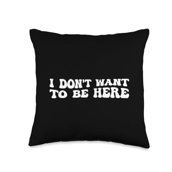 I Dont Want To Be Here Throw Pillow