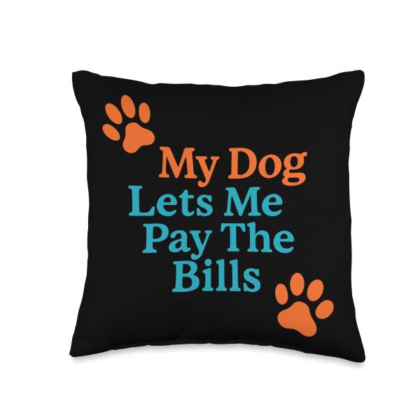 My Dog Lets Me Pay The Bills Dog Humor Throw Pillow