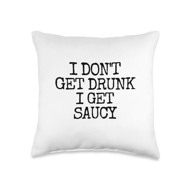 I Don't Get Drunk I Get Saucy Funny Drinking Throw Pillow